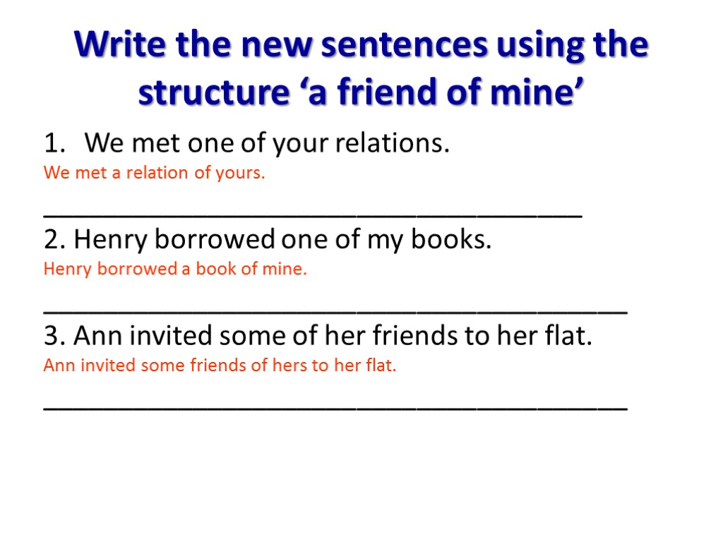 Write the new sentences using the structure ‘a friend of mine’ We met one
